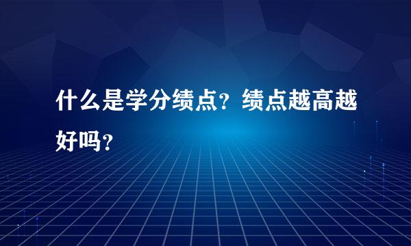 什么是学分绩点？绩点越高越好吗？