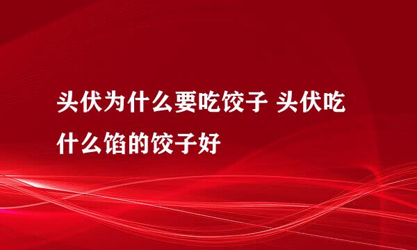 头伏为什么要吃饺子 头伏吃什么馅的饺子好