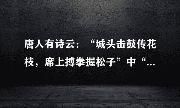 唐人有诗云：“城头击鼓传花枝，席上搏拳握松子”中“搏拳”的含义是拜托了各位 谢谢