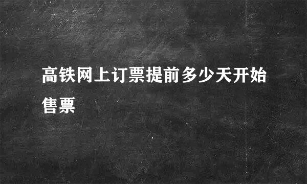 高铁网上订票提前多少天开始售票