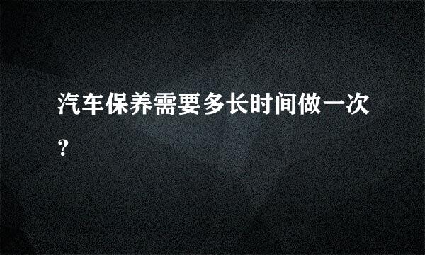 汽车保养需要多长时间做一次？