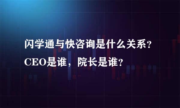 闪学通与快咨询是什么关系？CEO是谁，院长是谁？