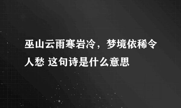 巫山云雨寒岩冷，梦境依稀令人愁 这句诗是什么意思