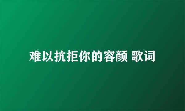 难以抗拒你的容颜 歌词