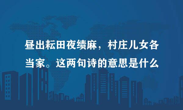 昼出耘田夜绩麻，村庄儿女各当家。这两句诗的意思是什么