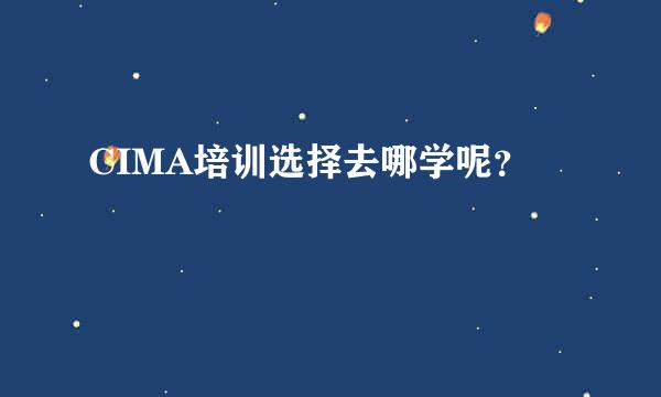 CIMA培训选择去哪学呢？