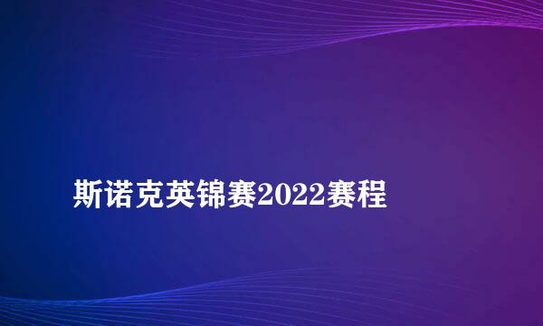 
斯诺克英锦赛2022赛程
