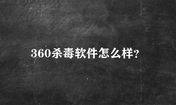 360杀毒软件怎么样？