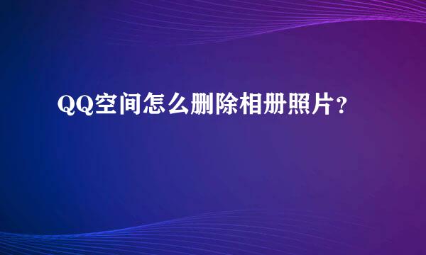 QQ空间怎么删除相册照片？