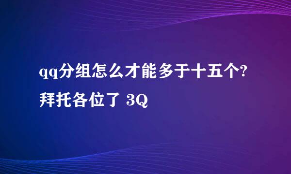 qq分组怎么才能多于十五个?拜托各位了 3Q