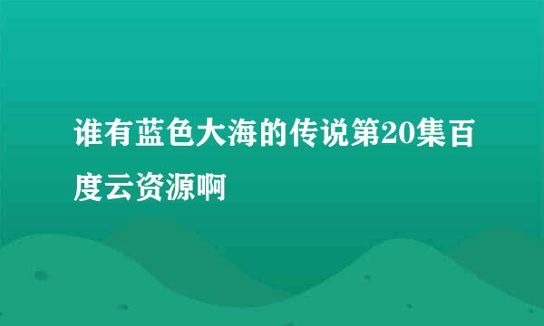 谁有蓝色大海的传说第20集百度云资源啊