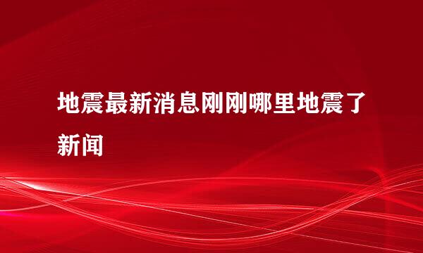 地震最新消息刚刚哪里地震了新闻