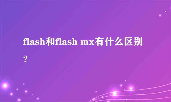 flash和flash mx有什么区别？