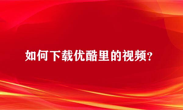 如何下载优酷里的视频？