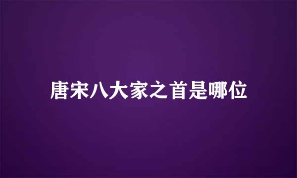 唐宋八大家之首是哪位