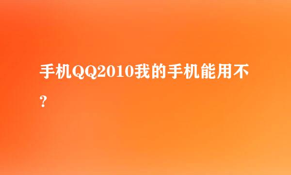 手机QQ2010我的手机能用不？