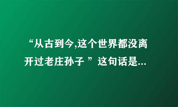 “从古到今,这个世界都没离开过老庄孙子 ”这句话是什么意思？？？