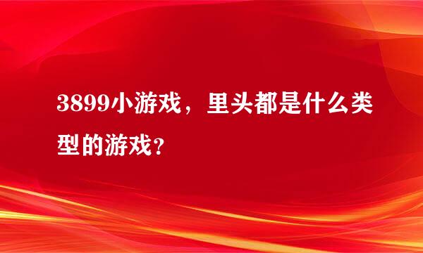 3899小游戏，里头都是什么类型的游戏？