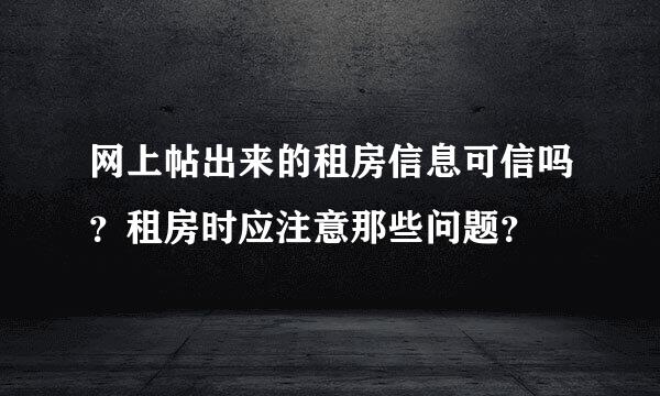 网上帖出来的租房信息可信吗？租房时应注意那些问题？