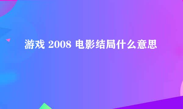 游戏 2008 电影结局什么意思