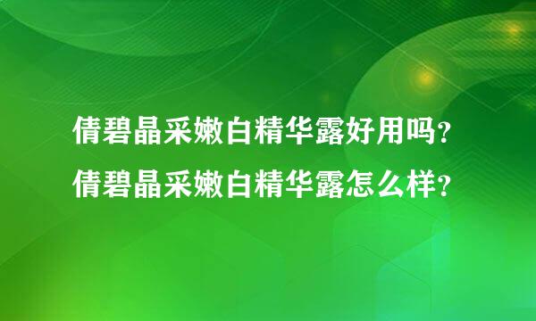 倩碧晶采嫩白精华露好用吗？倩碧晶采嫩白精华露怎么样？