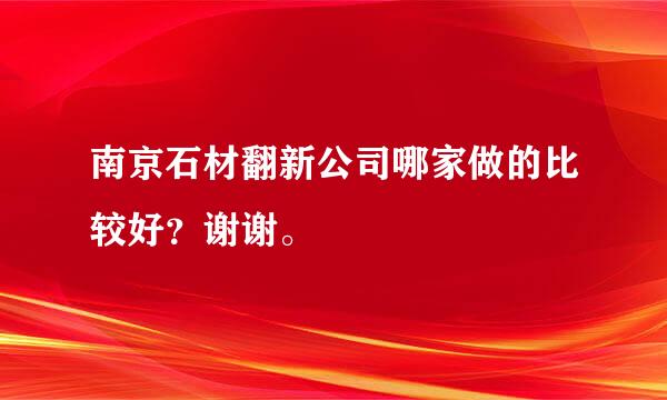 南京石材翻新公司哪家做的比较好？谢谢。