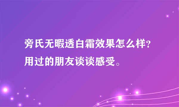 旁氏无暇透白霜效果怎么样？用过的朋友谈谈感受。