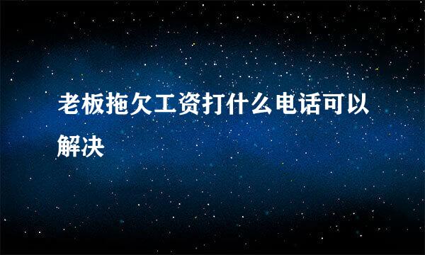 老板拖欠工资打什么电话可以解决