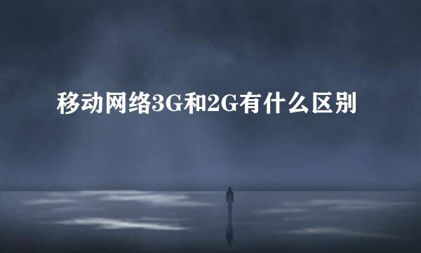 移动网络3G和2G有什么区别