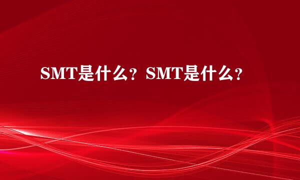 SMT是什么？SMT是什么？