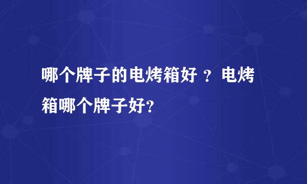 哪个牌子的电烤箱好 ？电烤箱哪个牌子好？