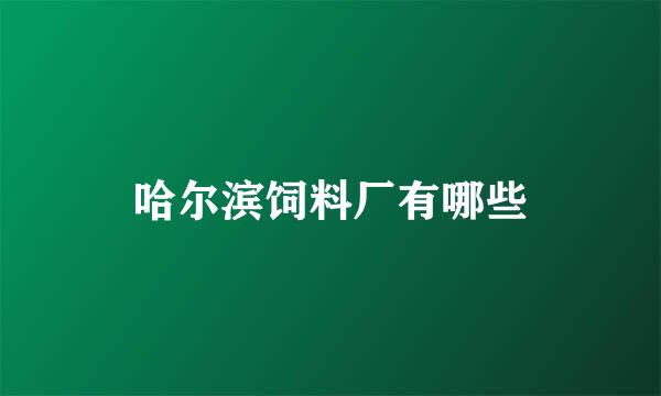 哈尔滨饲料厂有哪些