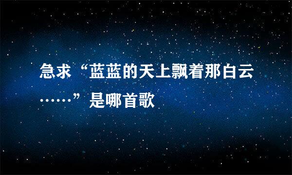 急求“蓝蓝的天上飘着那白云……”是哪首歌