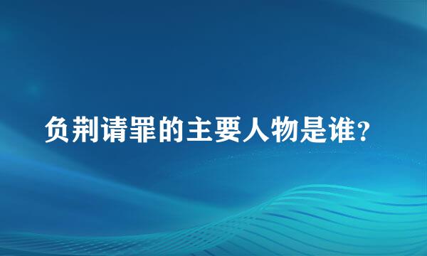 负荆请罪的主要人物是谁？