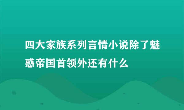 四大家族系列言情小说除了魅惑帝国首领外还有什么