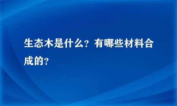 生态木是什么？有哪些材料合成的？