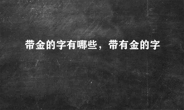 带金的字有哪些，带有金的字