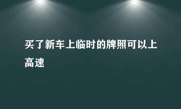 买了新车上临时的牌照可以上高速