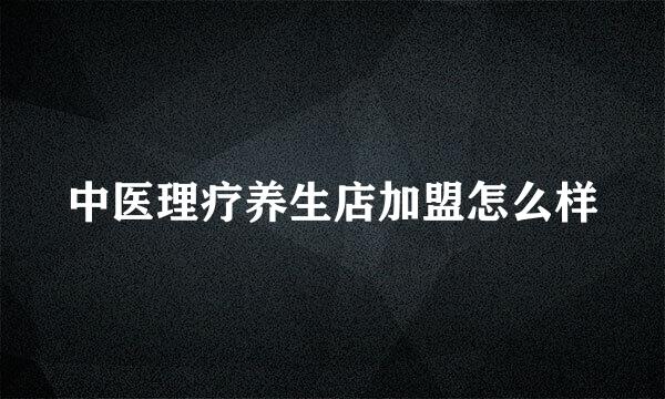 中医理疗养生店加盟怎么样