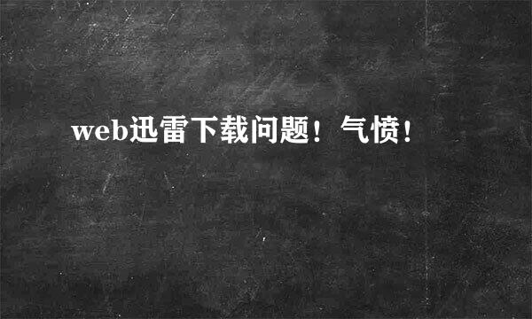 web迅雷下载问题！气愤！