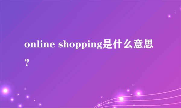 online shopping是什么意思？