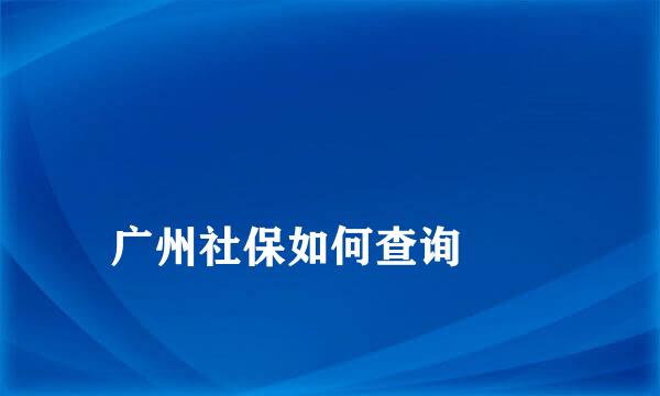 
广州社保如何查询
