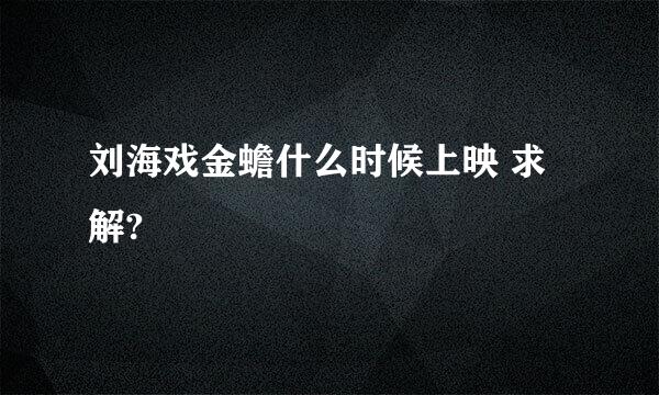 刘海戏金蟾什么时候上映 求解?