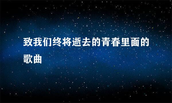 致我们终将逝去的青春里面的歌曲