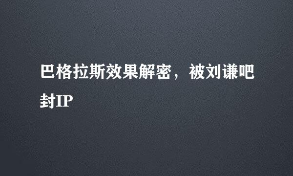 巴格拉斯效果解密，被刘谦吧封IP