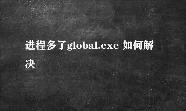 进程多了global.exe 如何解决