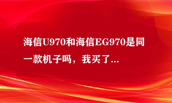 海信U970和海信EG970是同一款机子吗，我买了前面的，同学的是后面的，看起来是一模一样的。它们