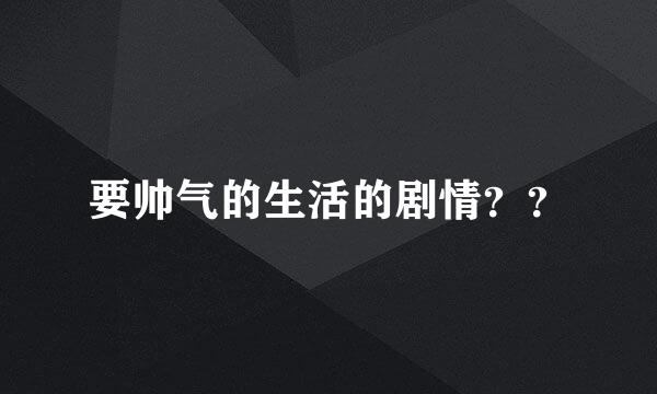 要帅气的生活的剧情？？