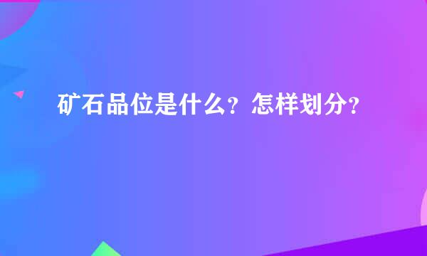 矿石品位是什么？怎样划分？