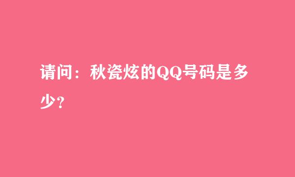 请问：秋瓷炫的QQ号码是多少？